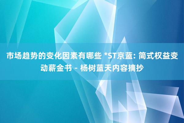 市场趋势的变化因素有哪些 *ST京蓝: 简式权益变动薪金书 - 杨树蓝天内容摘抄