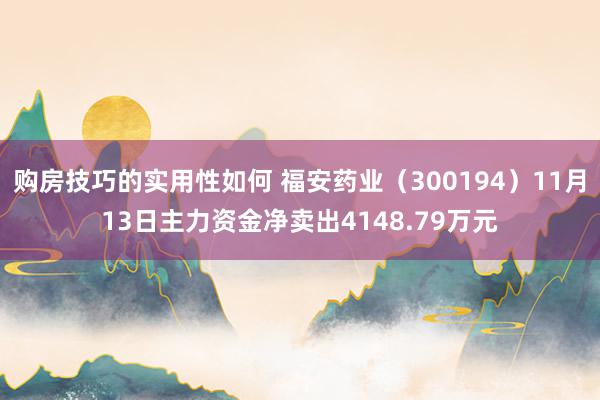 购房技巧的实用性如何 福安药业（300194）11月13日主力资金净卖出4148.79万元