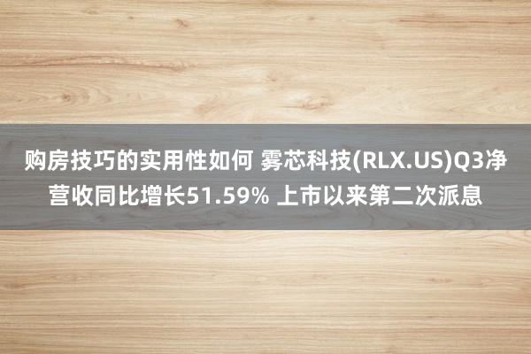 购房技巧的实用性如何 雾芯科技(RLX.US)Q3净营收同比增长51.59% 上市以来第二次派息