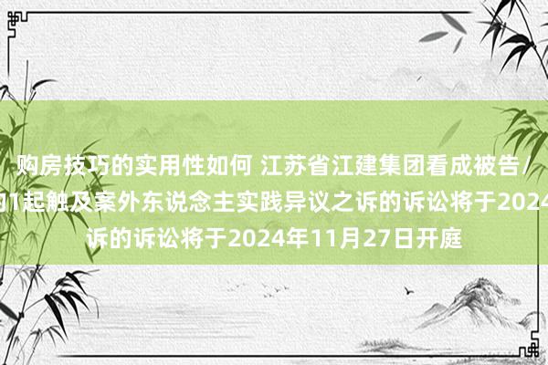 购房技巧的实用性如何 江苏省江建集团看成被告/被上诉东说念主的1起触及案外东说念主实践异议之诉的诉讼将于2024年11月27日开庭