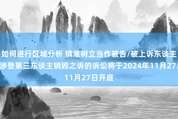 如何进行区域分析 镇淮树立当作被告/被上诉东谈主的1起涉登第三东谈主销毁之诉的诉讼将于2024年11月27日开庭