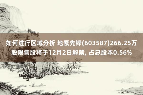 如何进行区域分析 地素先锋(603587)266.25万股限售股将于12月2日解禁, 占总股本0.56%