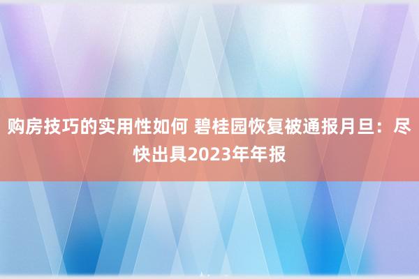 购房技巧的实用性如何 碧桂园恢复被通报月旦：尽快出具2023年年报