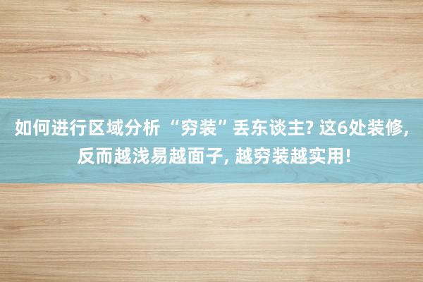 如何进行区域分析 “穷装”丢东谈主? 这6处装修, 反而越浅易越面子, 越穷装越实用!