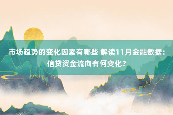 市场趋势的变化因素有哪些 解读11月金融数据：信贷资金流向有何变化？