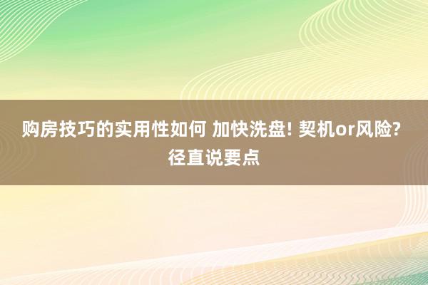 购房技巧的实用性如何 加快洗盘! 契机or风险? 径直说要点