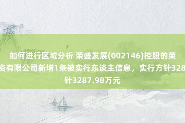 如何进行区域分析 荣盛发展(002146)控股的荣盛康旅投资有限公司新增1条被实行东谈主信息，实行方针3287.98万元