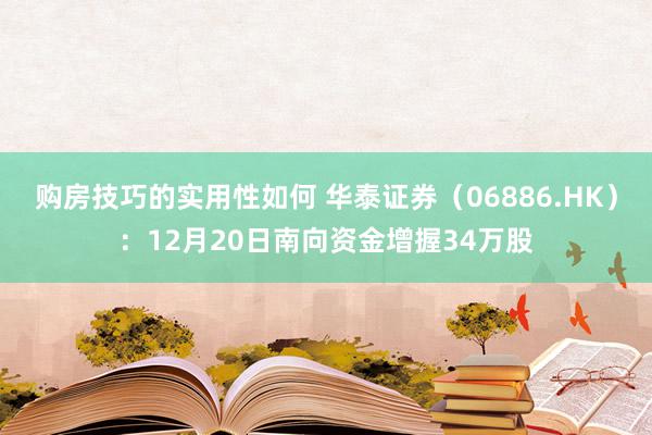 购房技巧的实用性如何 华泰证券（06886.HK）：12月20日南向资金增握34万股