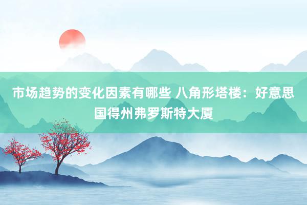 市场趋势的变化因素有哪些 八角形塔楼：好意思国得州弗罗斯特大厦