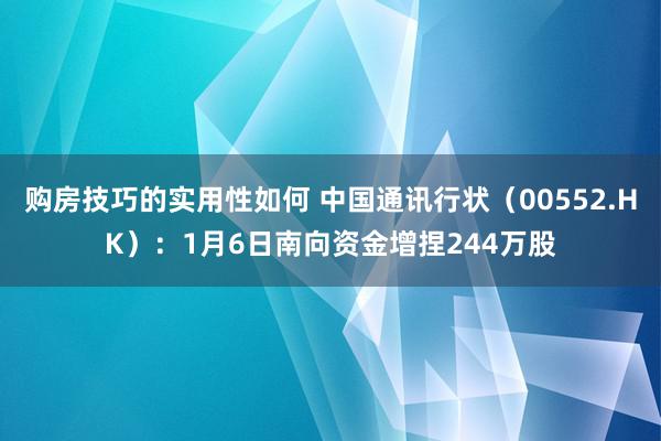 购房技巧的实用性如何 中国通讯行状（00552.HK）：1月6日南向资金增捏244万股