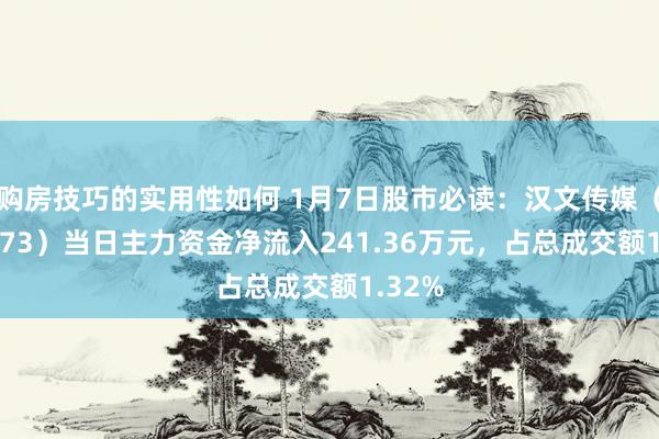 购房技巧的实用性如何 1月7日股市必读：汉文传媒（600373）当日主力资金净流入241.36万元，占总成交额1.32%