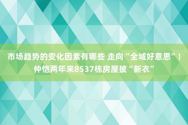 市场趋势的变化因素有哪些 走向“全域好意思”！仲恺两年来8537栋房屋披“新衣”