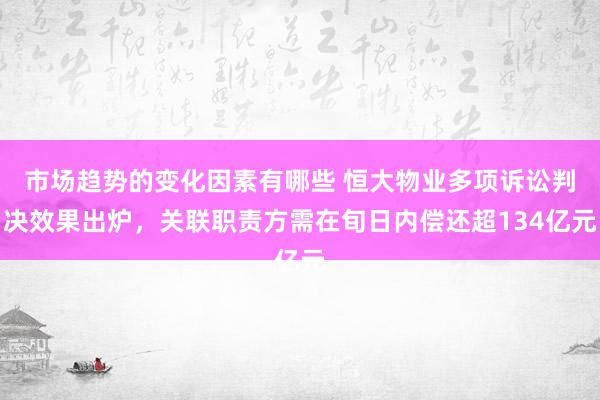 市场趋势的变化因素有哪些 恒大物业多项诉讼判决效果出炉，关联职责方需在旬日内偿还超134亿元