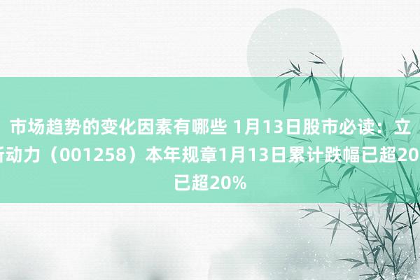 市场趋势的变化因素有哪些 1月13日股市必读：立新动力（001258）本年规章1月13日累计跌幅已超20%