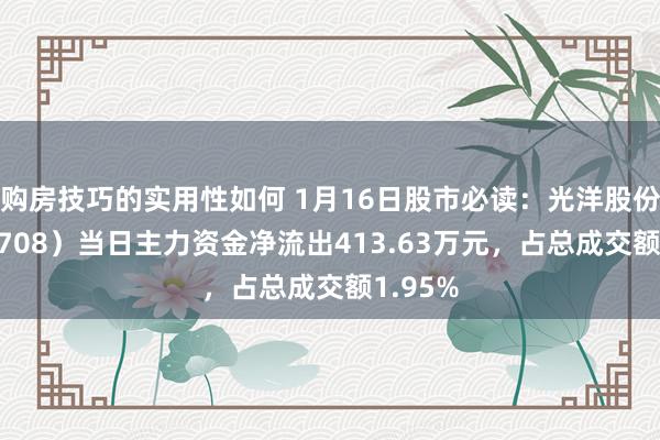 购房技巧的实用性如何 1月16日股市必读：光洋股份（002708）当日主力资金净流出413.63万元，占总成交额1.95%