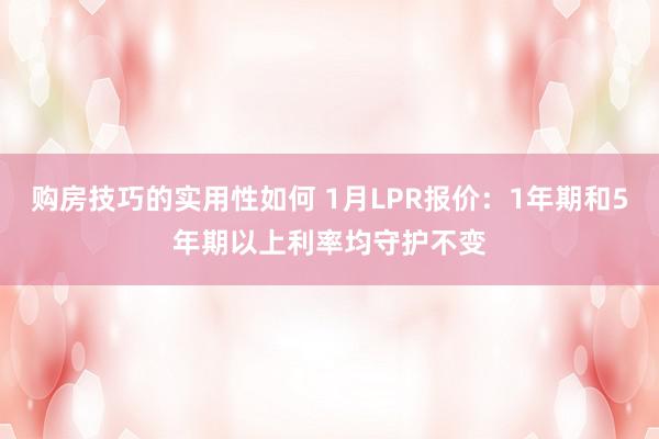 购房技巧的实用性如何 1月LPR报价：1年期和5年期以上利率均守护不变