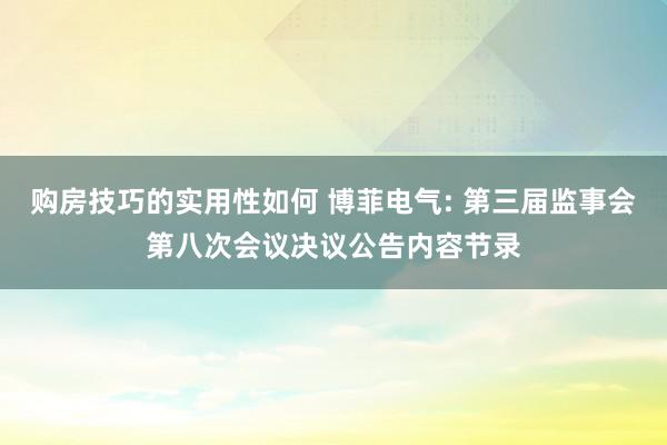 购房技巧的实用性如何 博菲电气: 第三届监事会第八次会议决议公告内容节录