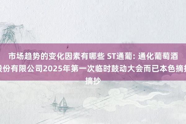 市场趋势的变化因素有哪些 ST通葡: 通化葡萄酒股份有限公司2025年第一次临时鼓动大会而已本色摘抄