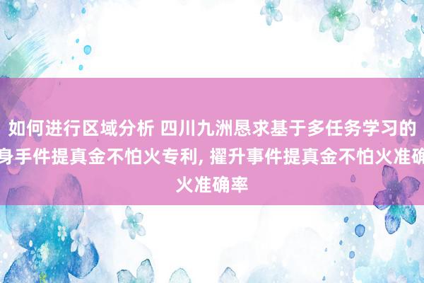 如何进行区域分析 四川九洲恳求基于多任务学习的文身手件提真金不怕火专利, 擢升事件提真金不怕火准确率