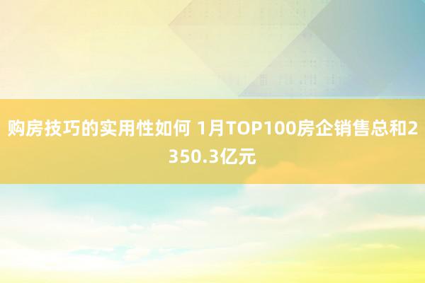 购房技巧的实用性如何 1月TOP100房企销售总和2350.3亿元