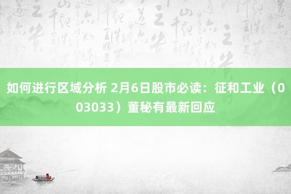 如何进行区域分析 2月6日股市必读：征和工业（003033）董秘有最新回应