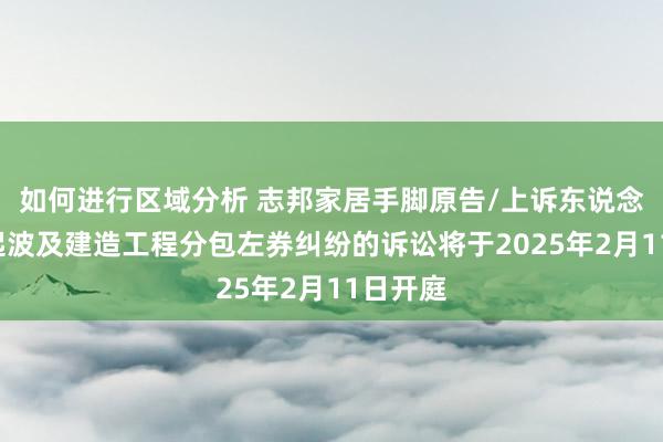 如何进行区域分析 志邦家居手脚原告/上诉东说念主的1起波及建造工程分包左券纠纷的诉讼将于2025年2月11日开庭