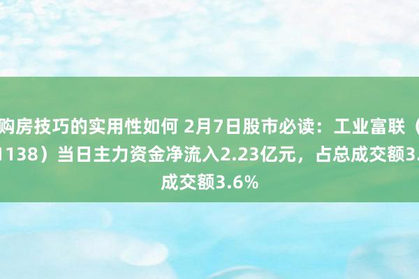 购房技巧的实用性如何 2月7日股市必读：工业富联（601138）当日主力资金净流入2.23亿元，占总成交额3.6%