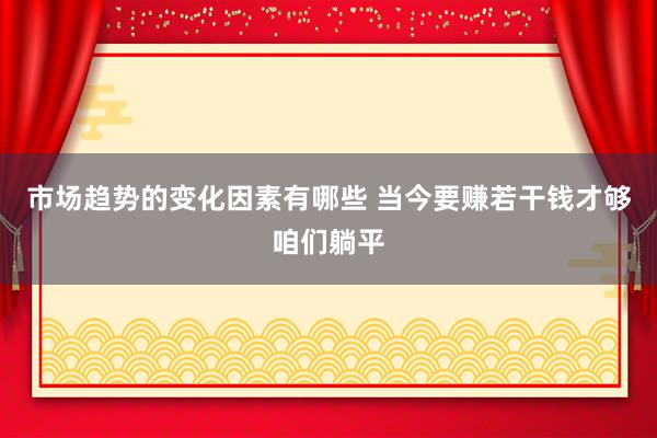 市场趋势的变化因素有哪些 当今要赚若干钱才够咱们躺平