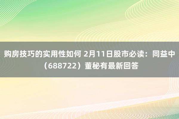 购房技巧的实用性如何 2月11日股市必读：同益中（688722）董秘有最新回答