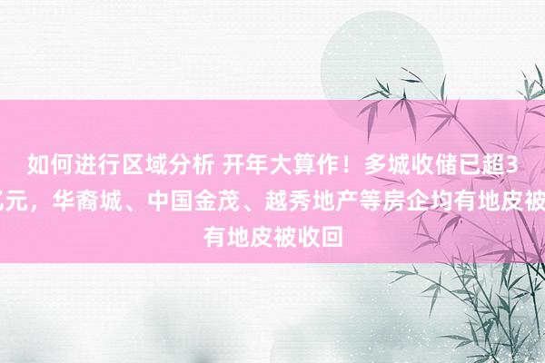 如何进行区域分析 开年大算作！多城收储已超350亿元，华裔城、中国金茂、越秀地产等房企均有地皮被收回