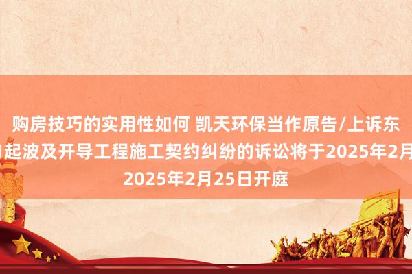 购房技巧的实用性如何 凯天环保当作原告/上诉东说念主的1起波及开导工程施工契约纠纷的诉讼将于2025年2月25日开庭