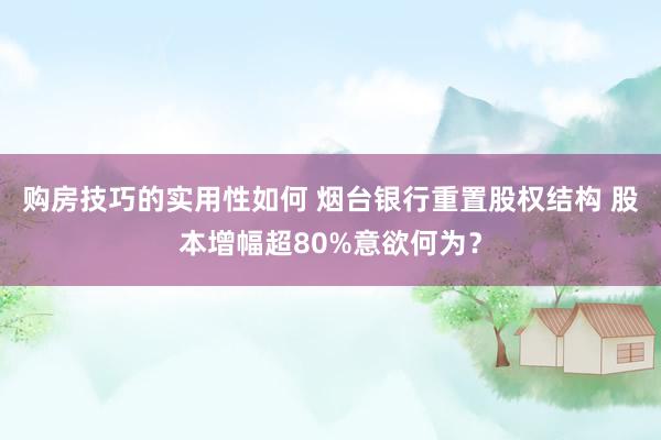 购房技巧的实用性如何 烟台银行重置股权结构 股本增幅超80%意欲何为？