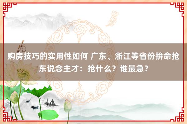 购房技巧的实用性如何 广东、浙江等省份拚命抢东说念主才：抢什么？谁最急？