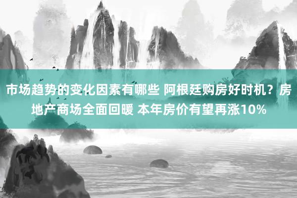 市场趋势的变化因素有哪些 阿根廷购房好时机？房地产商场全面回暖 本年房价有望再涨10%