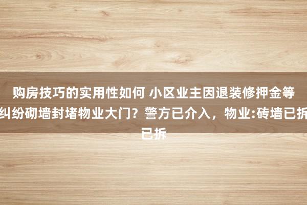 购房技巧的实用性如何 小区业主因退装修押金等纠纷砌墙封堵物业大门？警方已介入，物业:砖墙已拆